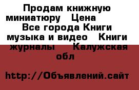Продам книжную миниатюру › Цена ­ 1 500 - Все города Книги, музыка и видео » Книги, журналы   . Калужская обл.